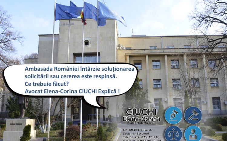  Ambasada României întârzie abuziv soluționarea solicitării. Ce pot face ? Avocat Elena CIUCHI explică cele mai eficiente soluții !